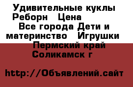 Удивительные куклы Реборн › Цена ­ 6 500 - Все города Дети и материнство » Игрушки   . Пермский край,Соликамск г.